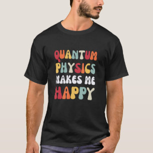 Quantenphysik macht mich glücklich in der Physik T-Shirt