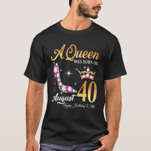 Queen Was Born In August 40 Happy Birthday To Me T-Shirt