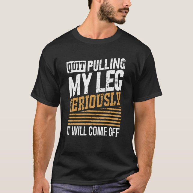 Quit Pulling My Leg Seriously It Will Come Off T-Shirt (Vorderseite)