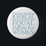 Radikale Frauen Button<br><div class="desc">Es gibt nichts Radikales an der Unterstützung der Gleichberechtigung von Frauen. Der Feminismus ist keine radikale Vorstellung,  er ist einfach progressiv und die offensichtliche Wahl für unsere Gesellschaft.</div>