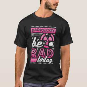 Radiology Be Rad Today Radiologist T-Shirt