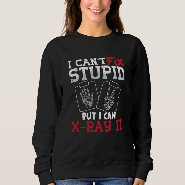 Radiology Tech I Can't Fix Stupid Technologist Sweatshirt (Vorderseite)