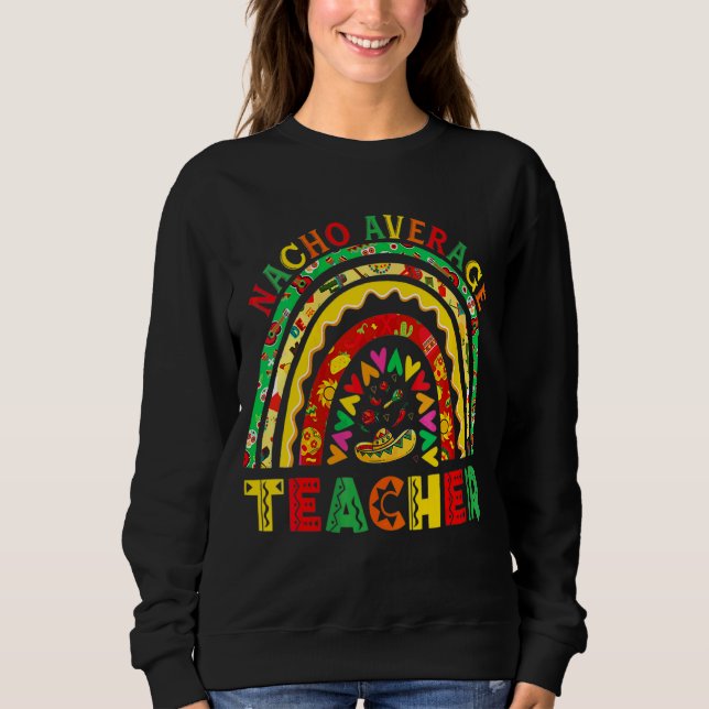 Rainbow Nacho Average Teacher Mexican Cinco De May Sweatshirt (Vorderseite)