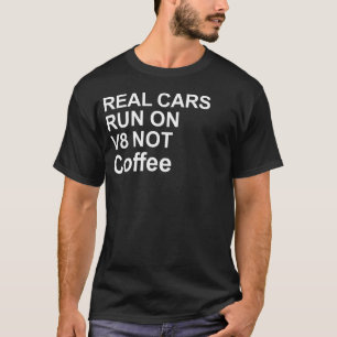 Real Cars Run On V8 Not Coffee T-Shirt