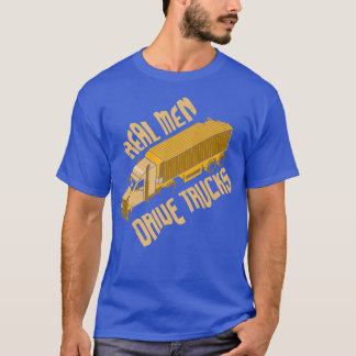 Real Men Drive Trucks I Big Rig I Truck Driver T-Shirt