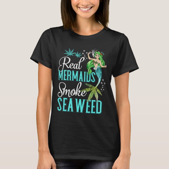 Real Mermaids Smoke Seaweed For Girls Who Are Smok T-Shirt (Vorderseite)