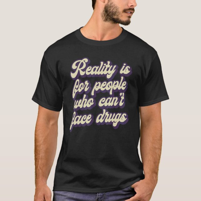 Reality Is for People Who Can't Face Drugs Quote T-Shirt (Vorderseite)