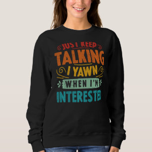Rede nur weiter, ich gähne, wenn es mich interessi sweatshirt