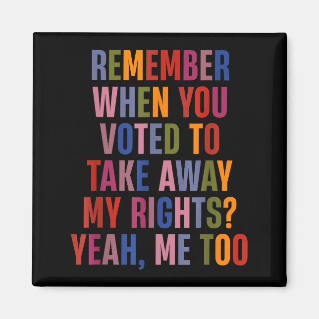 Remember When You Voted To Take Away My Rights Me  Magnet (Vorne)