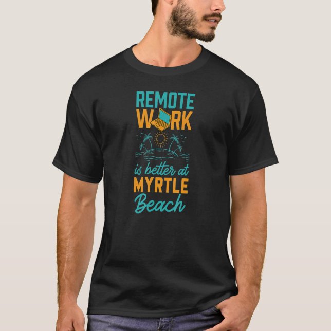 Remote Work Is Better At Myrtle Beach Work From Ho T-Shirt (Vorderseite)