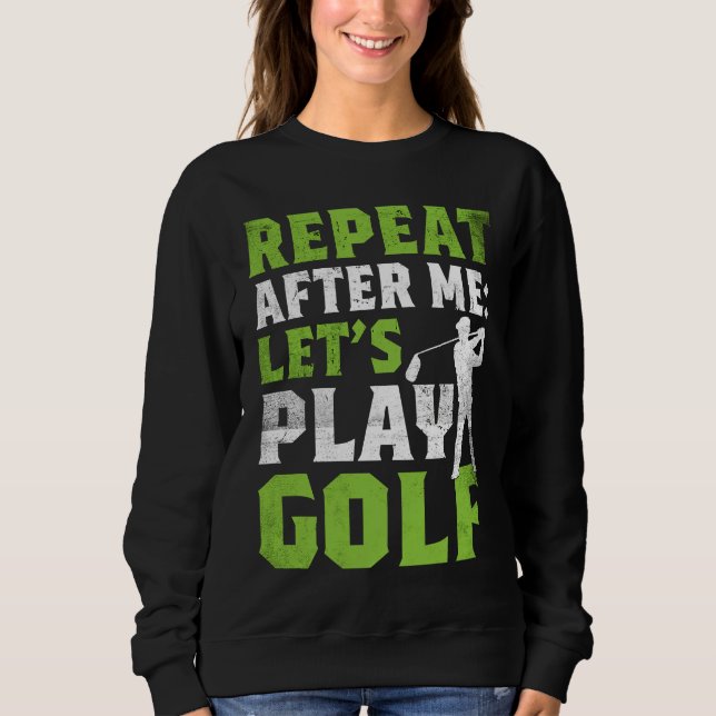 Repeat After Me Let's Play Golf  Golf For Men Wome Sweatshirt (Vorderseite)