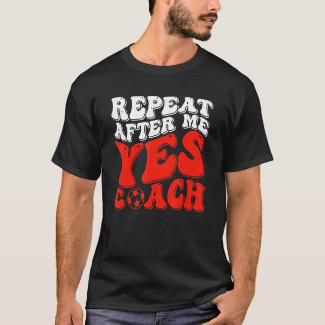 Repeat After Me Yes Coach   Soccer Coaching T-Shirt (Vorderseite)