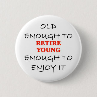 Retire Young - Old Enough to Retire Slogan Button