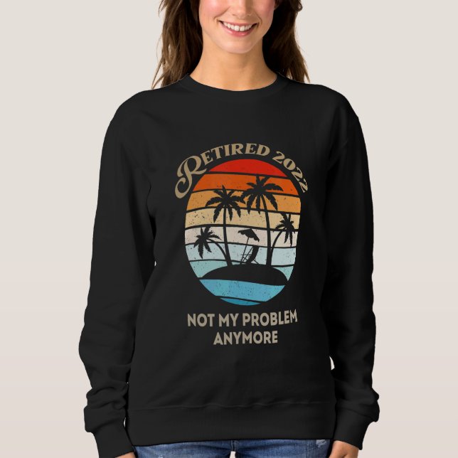 Retired 2022 Not My Problem Anymore Sweatshirt (Vorderseite)
