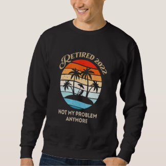 Retired 2022 Not My Problem Anymore Sweatshirt