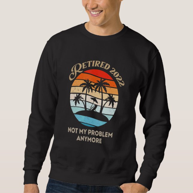 Retired 2022 Not My Problem Anymore Sweatshirt (Vorderseite)