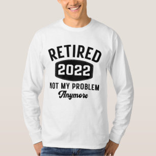 Retired 2022 not my problem anymore T-Shirt