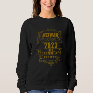 Retired 2023 Not my Problem Anymore 2023 Retiremen Sweatshirt