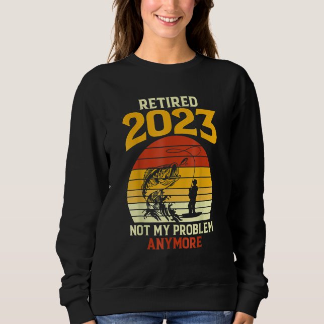 Retired 2023 Not My Problem Anymore Fishing Retire Sweatshirt (Vorderseite)