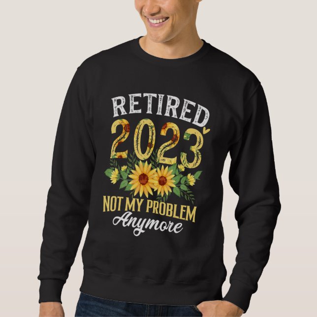 Retired 2023 Not My Problem Anymore Funny Retireme Sweatshirt (Vorderseite)