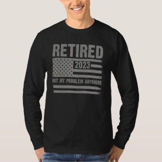 Retired 2023 Not My Problem Anymore Retirement Men T-Shirt