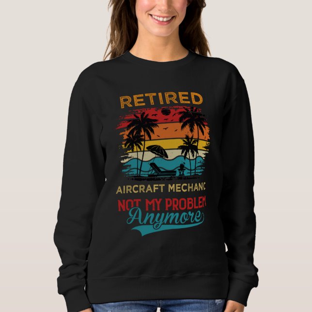 Retired Aircraft Mechanic Not My Problem Anymore R Sweatshirt (Vorderseite)
