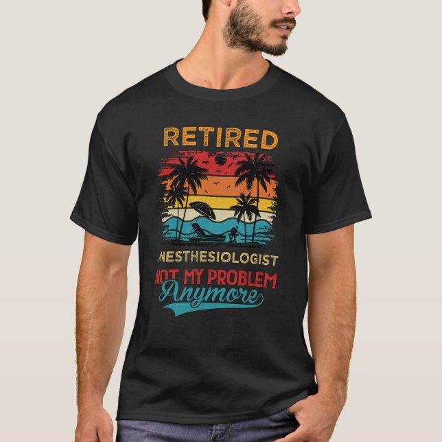 Retired Anesthesiologist Not My Problem Anymore Re T-Shirt (Vorderseite)