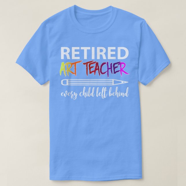 Retired Art Teacher Every Child Left Behind T-Shir T-Shirt (Design vorne)