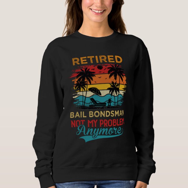 Retired Bail Bondsman Not My Problem Anymore Retir Sweatshirt (Vorderseite)