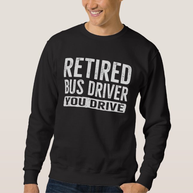 Retired Bus Driver  You Drive Retirement Sweatshirt (Vorderseite)