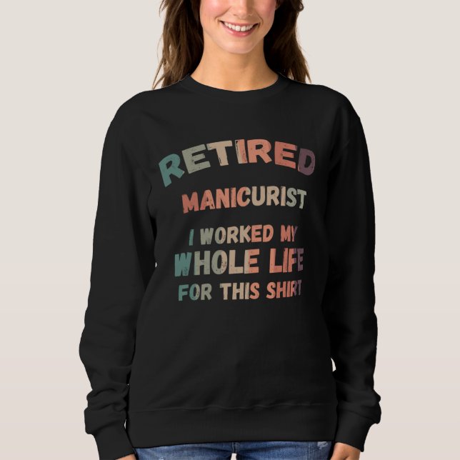 Retired Manicurist I Worked My Whole Life For This Sweatshirt (Vorderseite)