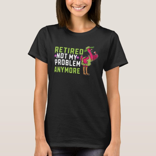 Retired Not My Problem Anymore  Flamingo Retiremen T-Shirt (Vorderseite)
