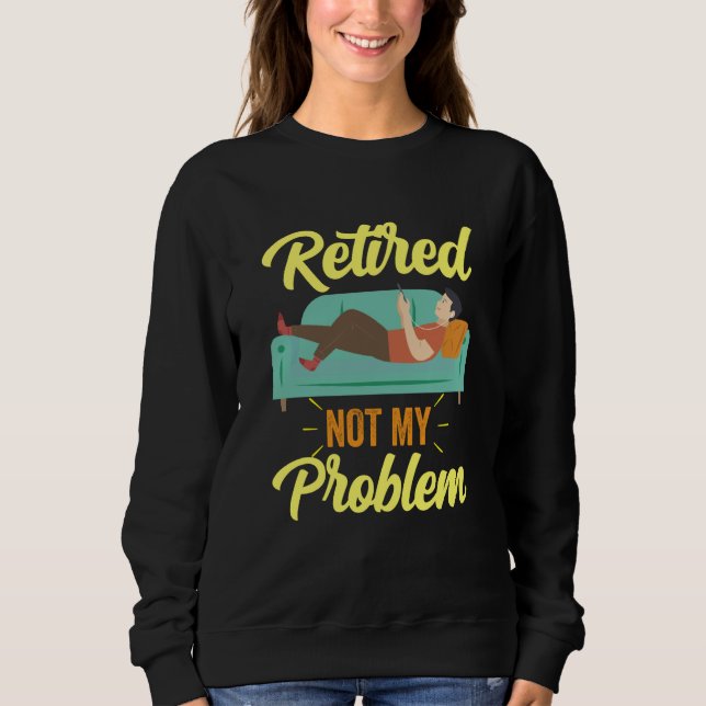 Retired Not My Problem Anymore Retirement Retiree  Sweatshirt (Vorderseite)