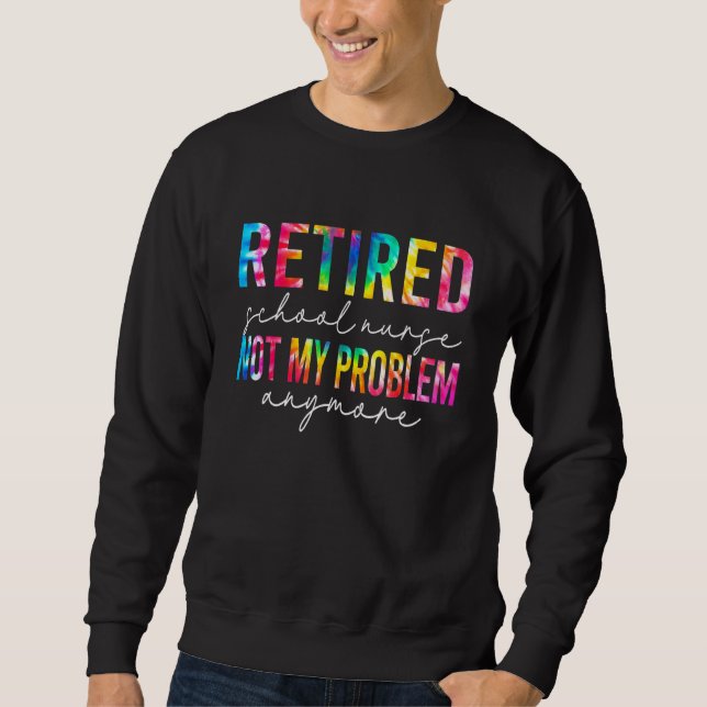 Retired School Nurse Not My Problem Tie Dye Retire Sweatshirt (Vorderseite)