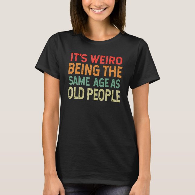 Retro it's Weird Being The Same Age As Old People  T-Shirt (Vorderseite)