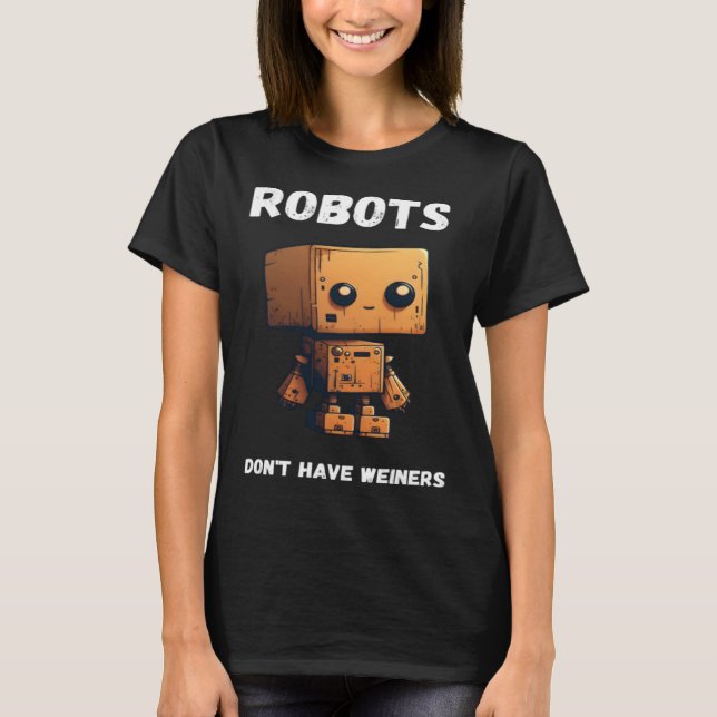 Robots don't have weiners Robotic Robotics Bot T-Shirt (Vorderseite)