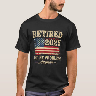 Ruhestand 2025 Rentner Nicht Mein Problem Mehr USA T-Shirt