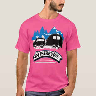 Rv There yet Funny Roadtrip Camping T-Shirt