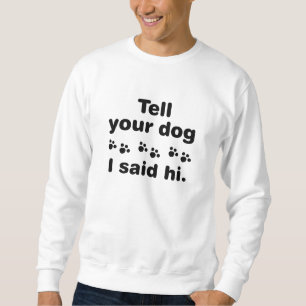 Sag deinem Hund, ich sagte Hallo Sweatshirt