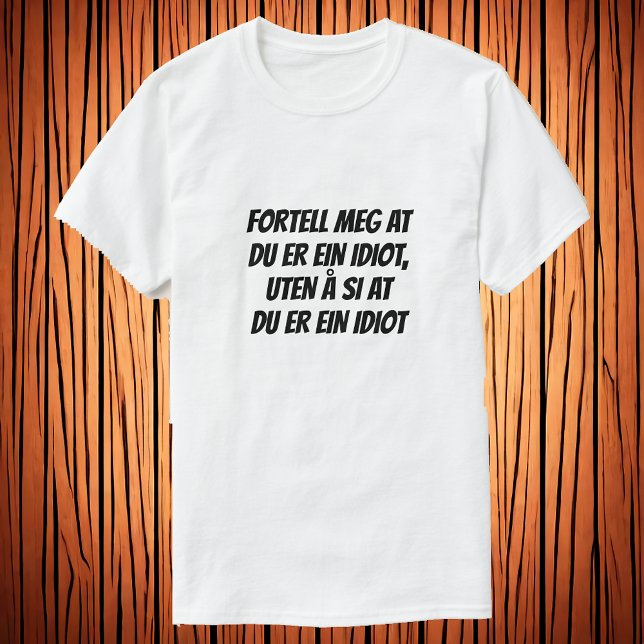 Sag mir, du bist ein Idiot, ohne Sprichwort bist d T-Shirt (Von Creator hochgeladen)