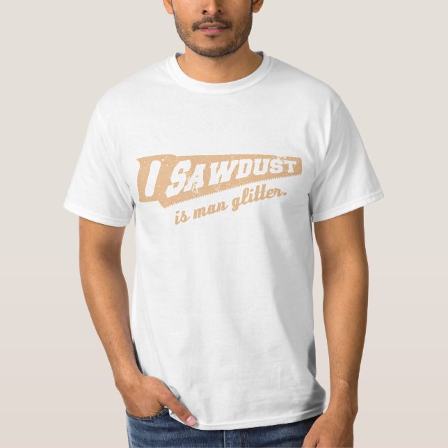 Sägemehl ist Mann-Glitzer-Holzbearbeitungs-Humor T-Shirt (Vorderseite)