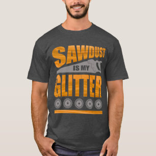 Sägemehl ist mein Glitzer A für Tischler und Holzs T-Shirt