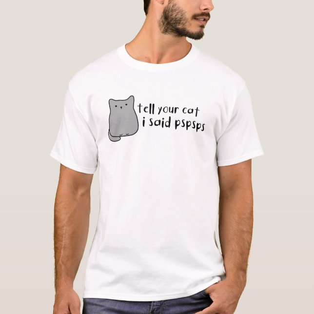 Sagen Sie Ihren Cat PSPSPS, ich sagte Niedlich Mem T-Shirt (Vorderseite)