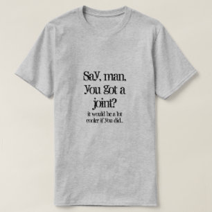 Sagen Sie, Mann, Sie haben ein Gelenk got? T-Shirt