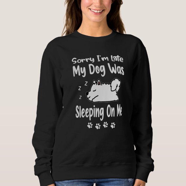 Samoyed Sorry I'm Late My Dog Was Sleeping On Me P Sweatshirt (Vorderseite)