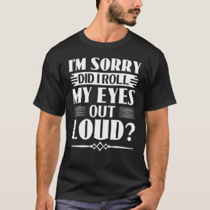 Sarcasm Es tut mir leid, dass ich meine Augen laut T-Shirt