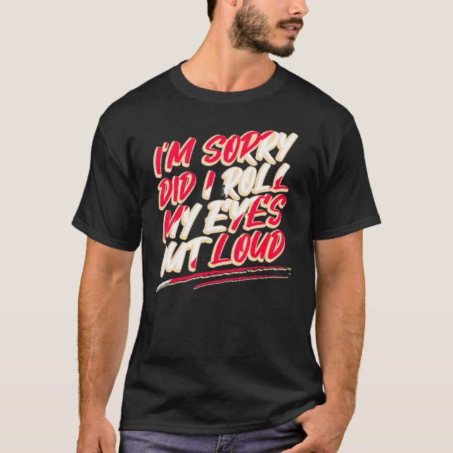 Sarcasm Im Sorry, dass ich meine Augen aus Loud T-Shirt (Vorderseite)