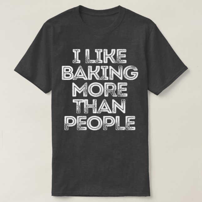 Sarcastic Funny Saying I Like Baking More Than Peo T-Shirt (Design vorne)