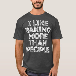 Sarcastic Funny Saying I Like Baking More Than Peo T-Shirt
