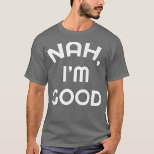Sarcastic Nah I'm Good Funny Spaß Sarcasm Geschenk T-Shirt